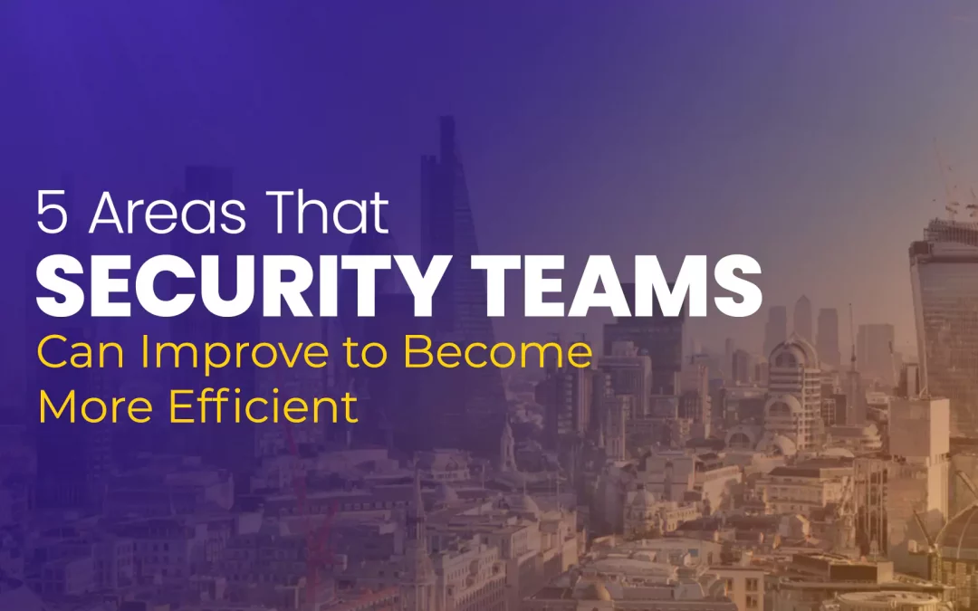 5 Areas That Security Teams Can Improve to Become More Efficient
