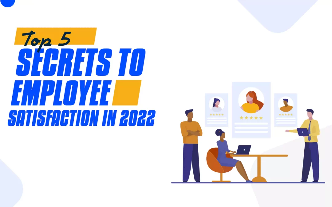 Top 5 Secrets to Employee Satisfaction in 2022