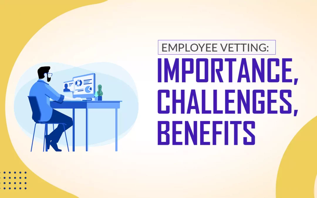 Employee Vetting: Importance, Challenges, Benefits