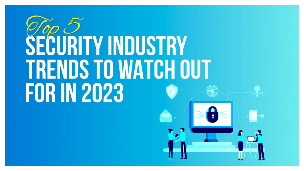 Top 5 Security Industry Trends to Watch Out For in 2023 