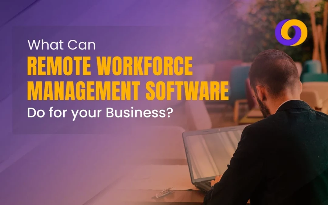 What Can Remote Workforce Management Software Do for Your Business?