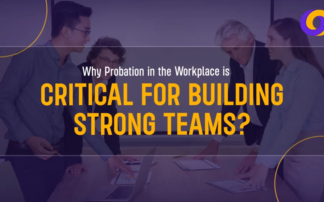 Why Probation in the Workplace is Critical for Building Strong Teams?