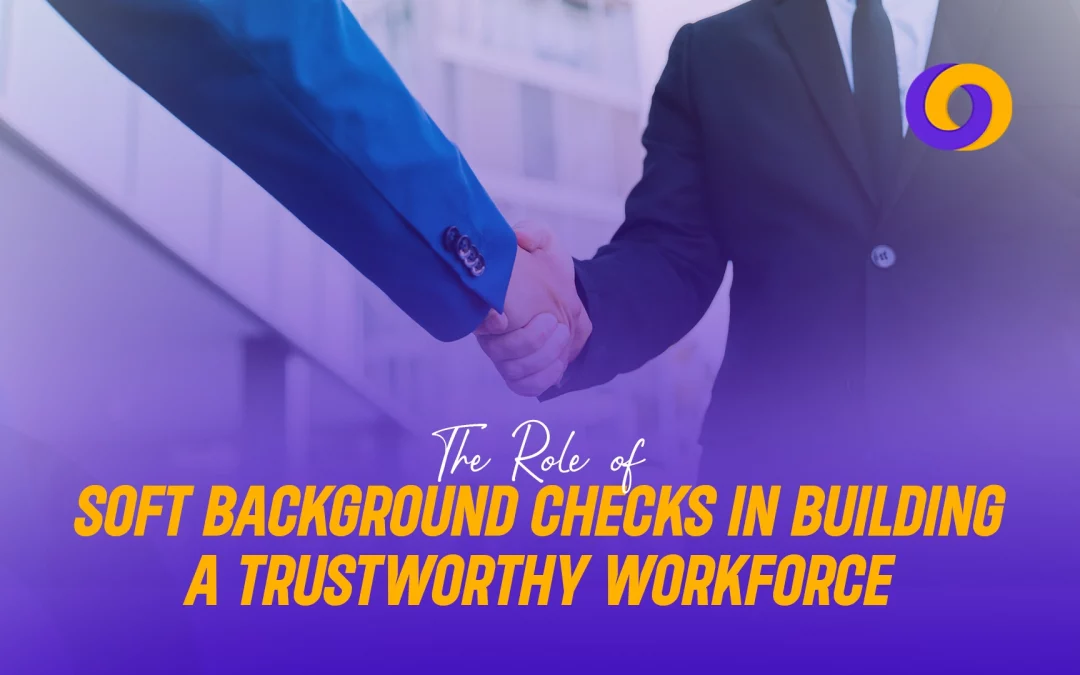 The Role of Soft Background Checks in Building a Trustworthy Workforce
