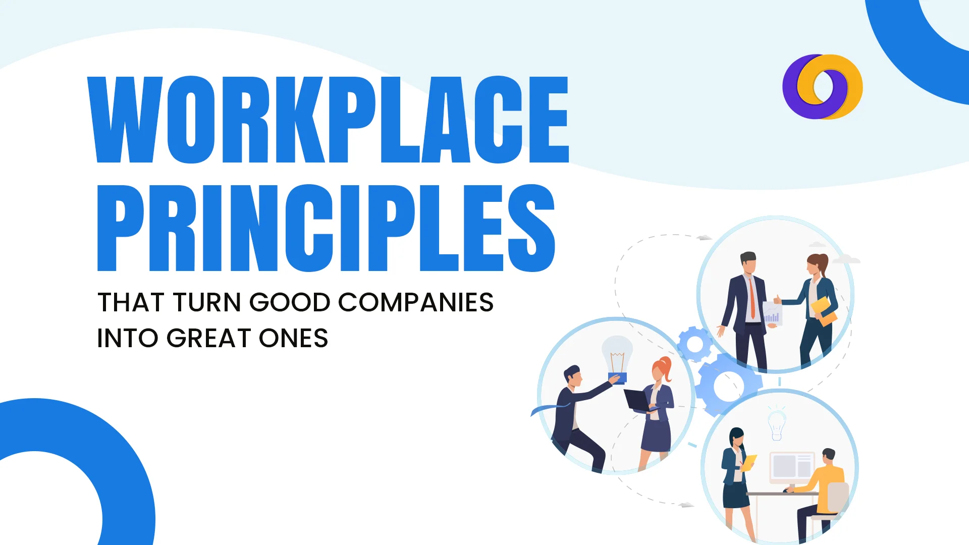 Workplace Principles That Turn Good Companies into Great Ones Workplace Principles That Turn Good Companies into Great Ones