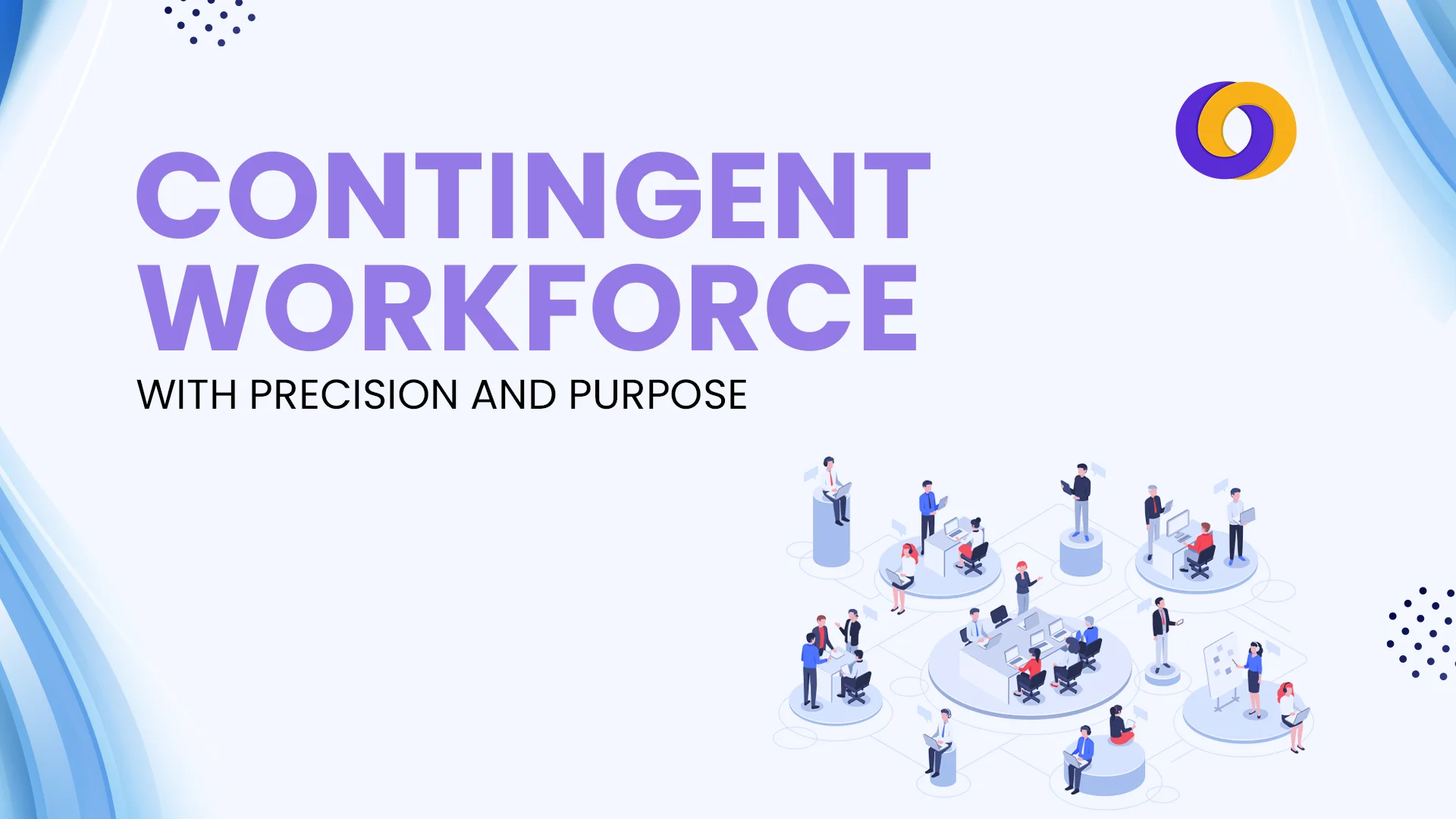 Managing a Contingent Workforce with Precision and Purpose Managing a Contingent Workforce with Precision and Purpose